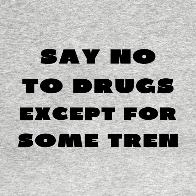 Say no to drugs except for some tren by IOANNISSKEVAS